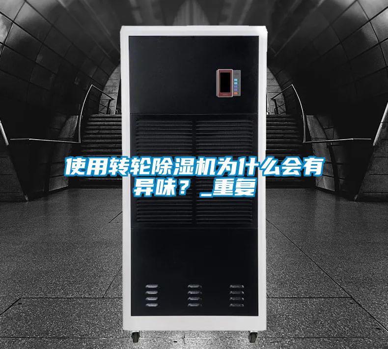 使用轉(zhuǎn)輪除濕機(jī)為什么會(huì)有異味？_重復(fù)