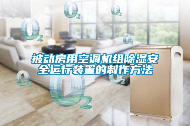 被動房用空調(diào)機組除濕安全運行裝置的制作方法
