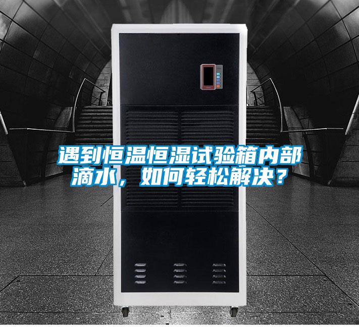 遇到恒溫恒濕試驗箱內部滴水，如何輕松解決？