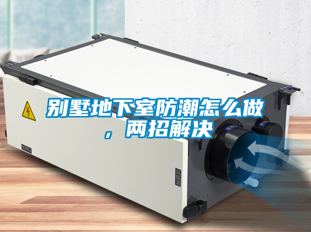 別墅地下室防潮怎么做，兩招解決