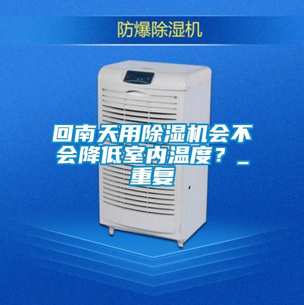 回南天用除濕機會不會降低室內溫度？_重復