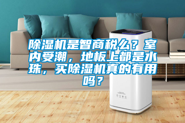 除濕機是智商稅么？室內受潮，地板上都是水珠，買除濕機真的有用嗎？