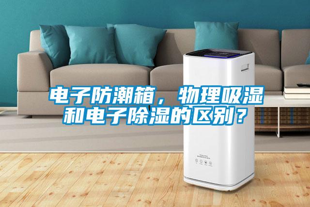電子防潮箱，物理吸濕和電子除濕的區別？