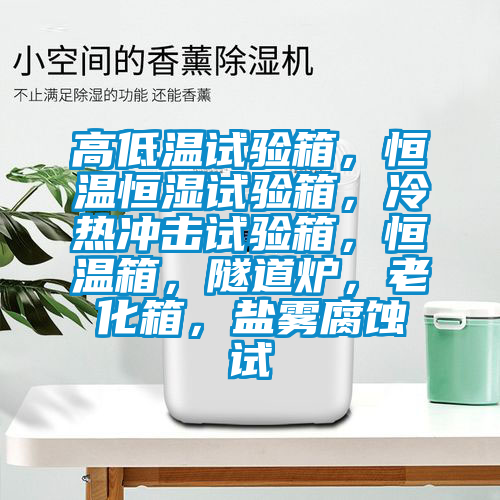 高低溫試驗箱，恒溫恒濕試驗箱，冷熱沖擊試驗箱，恒溫箱，隧道爐，老化箱，鹽霧腐蝕試
