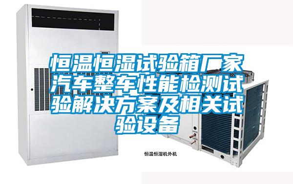 恒溫恒濕試驗箱廠家汽車整車性能檢測試驗解決方案及相關(guān)試驗設備