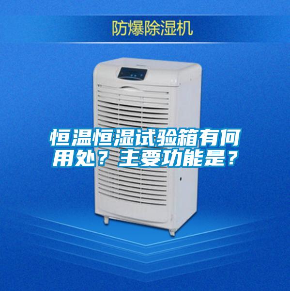 恒溫恒濕試驗箱有何用處？主要功能是？