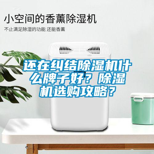 還在糾結(jié)除濕機(jī)什么牌子好？除濕機(jī)選購(gòu)攻略？