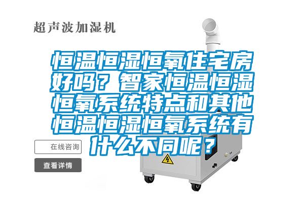 恒溫恒濕恒氧住宅房好嗎？智家恒溫恒濕恒氧系統特點和其他恒溫恒濕恒氧系統有什么不同呢？