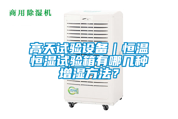 高天試驗設備｜恒溫恒濕試驗箱有哪幾種增濕方法？