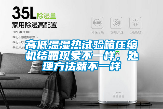 高低溫濕熱試驗箱壓縮機結(jié)霜現(xiàn)象不一樣，處理方法就不一樣