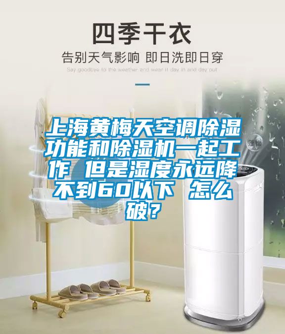 上海黃梅天空調除濕功能和除濕機一起工作 但是濕度永遠降不到60以下 怎么破？
