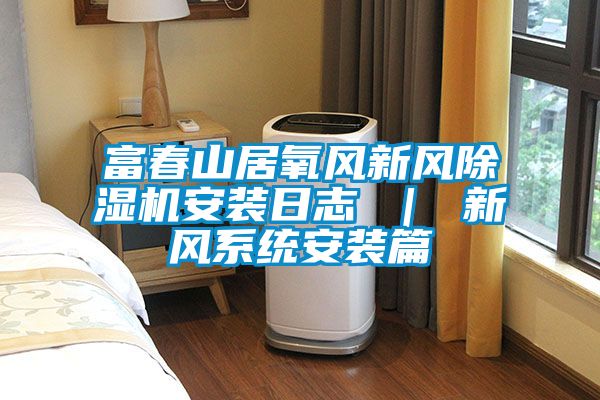 富春山居氧風新風除濕機安裝日志 ｜ 新風系統安裝篇