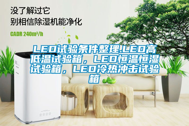 LED試驗條件整理.LED高低溫試驗箱，LED恒溫恒濕試驗箱，LED冷熱沖擊試驗箱