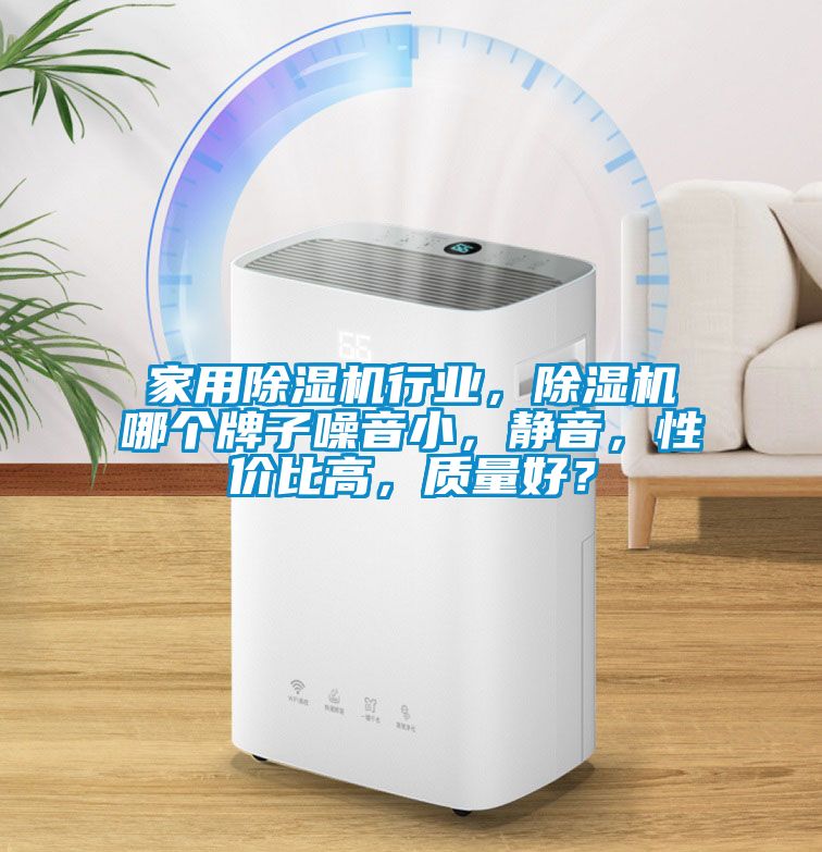 家用除濕機行業，除濕機哪個牌子噪音小，靜音，性價比高，質量好？