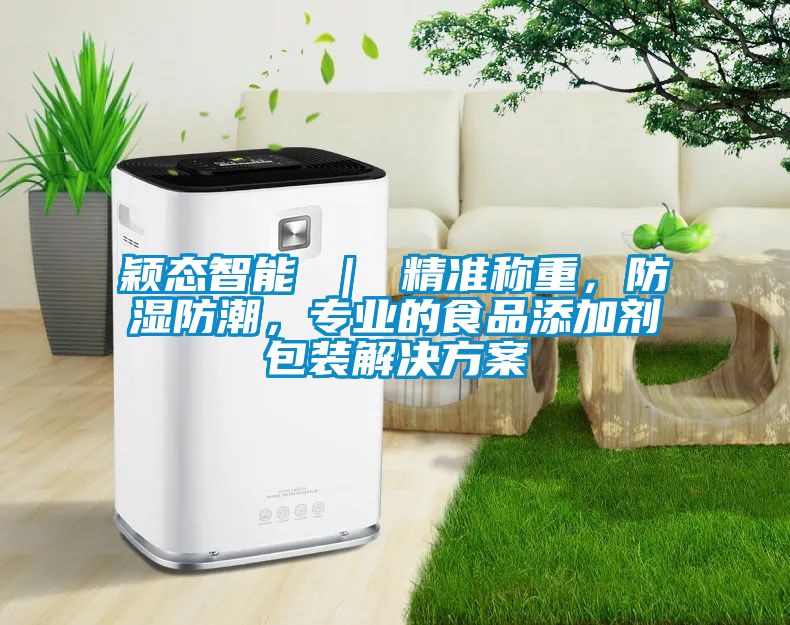 穎態(tài)智能 ｜ 精準稱重，防濕防潮，專業(yè)的食品添加劑包裝解決方案