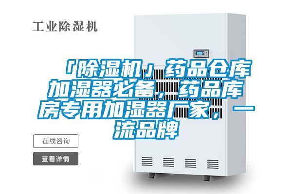 「除濕機」藥品倉庫加濕器必備，藥品庫房專用加濕器廠家，一流品牌