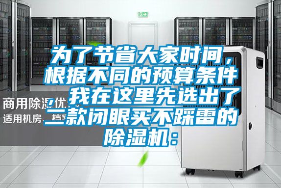 為了節(jié)省大家時間，根據(jù)不同的預算條件，我在這里先選出了二款閉眼買不踩雷的除濕機：