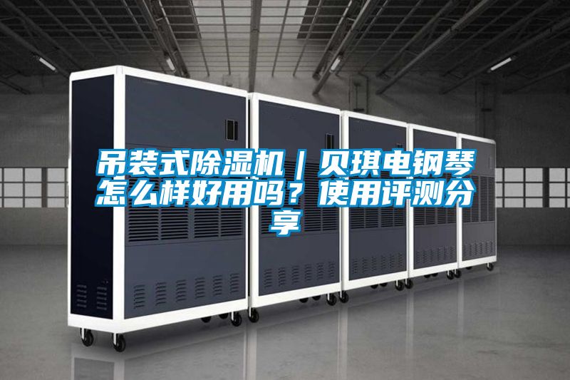 吊裝式除濕機｜貝琪電鋼琴怎么樣好用嗎？使用評測分享