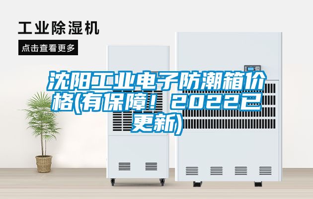 沈陽工業(yè)電子防潮箱價(jià)格(有保障！2022已更新)