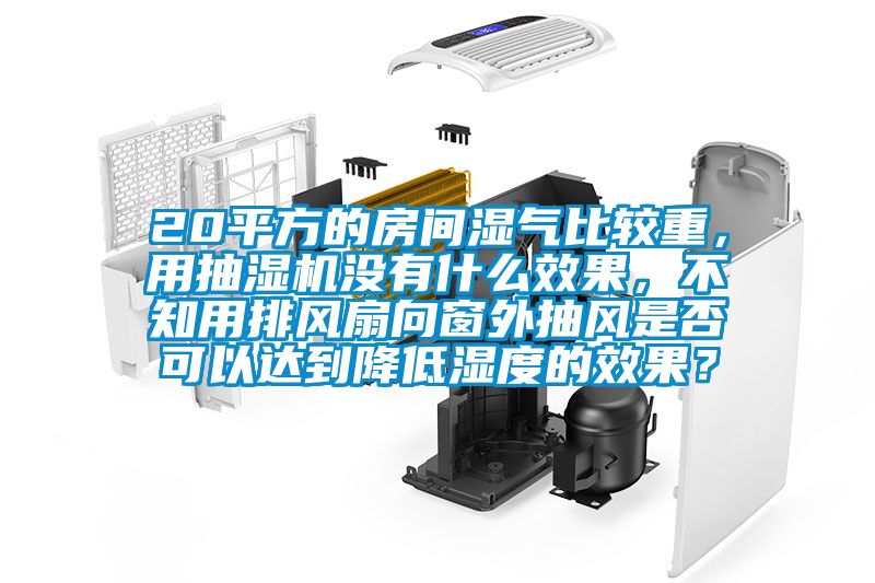 20平方的房間濕氣比較重，用抽濕機沒有什么效果，不知用排風扇向窗外抽風是否可以達到降低濕度的效果？