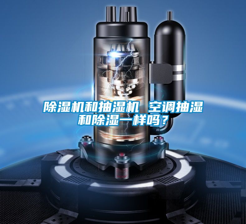 除濕機(jī)和抽濕機(jī) 空調(diào)抽濕和除濕一樣嗎？