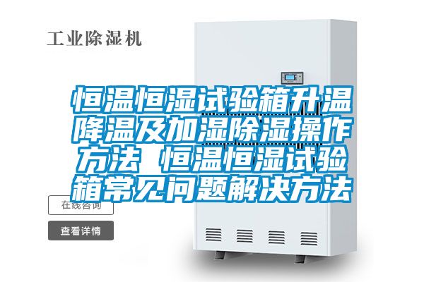 恒溫恒濕試驗(yàn)箱升溫降溫及加濕除濕操作方法 恒溫恒濕試驗(yàn)箱常見問題解決方法