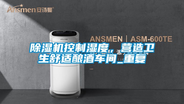 除濕機控制濕度，營造衛生舒適釀酒車間_重復