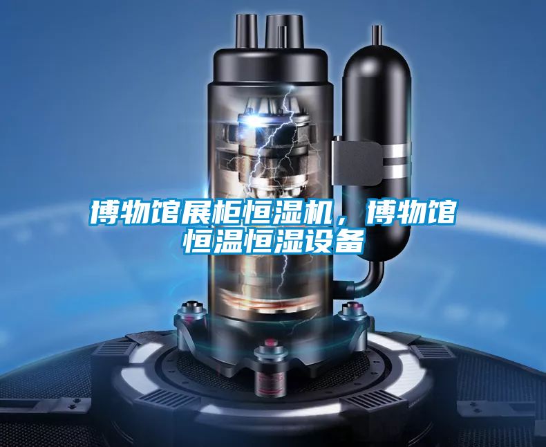 博物館展柜恒濕機，博物館恒溫恒濕設備