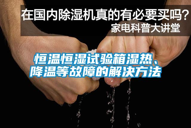恒溫恒濕試驗(yàn)箱濕熱、降溫等故障的解決方法