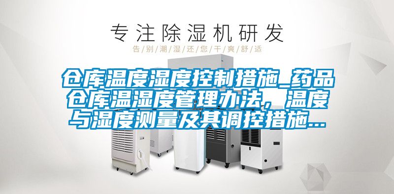 倉庫溫度濕度控制措施_藥品倉庫溫濕度管理辦法，溫度與濕度測量及其調(diào)控措施...
