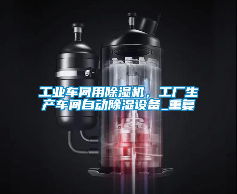 工業(yè)車間用除濕機，工廠生產車間自動除濕設備_重復